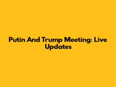 Putin And Trump Meeting: Live Updates