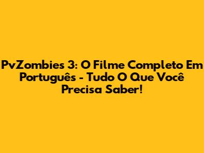 PvZombies 3: O Filme Completo Em Português - Tudo O Que Você Precisa Saber!