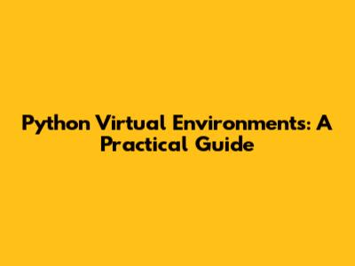 Python Virtual Environments: A Practical Guide