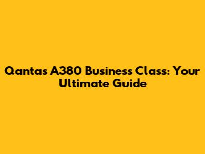 Qantas A380 Business Class: Your Ultimate Guide