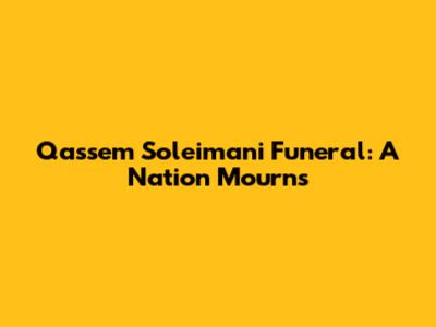 Qassem Soleimani Funeral: A Nation Mourns