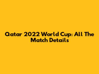 Qatar 2022 World Cup: All The Match Details