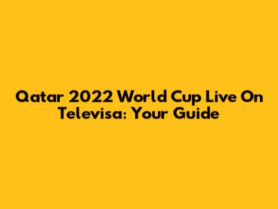 Qatar 2022 World Cup Live On Televisa: Your Guide