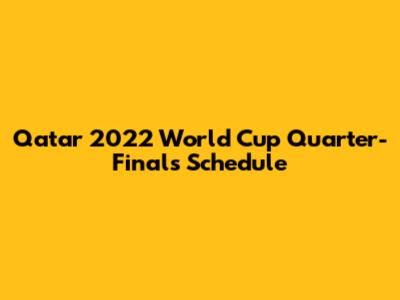 Qatar 2022 World Cup Quarter-Finals Schedule