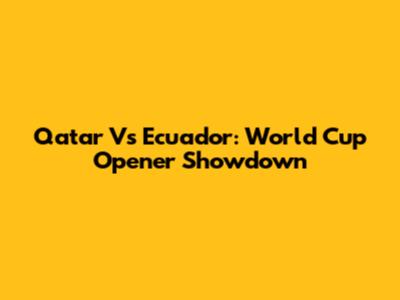 Qatar Vs Ecuador: World Cup Opener Showdown