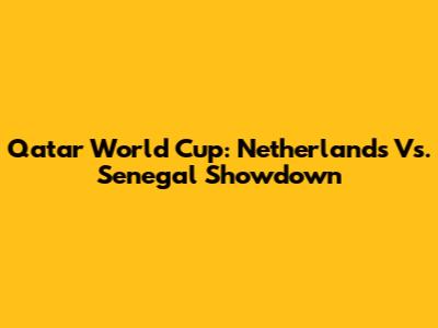 Qatar World Cup: Netherlands Vs. Senegal Showdown