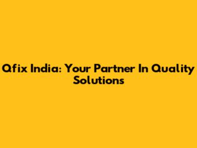 Qfix India: Your Partner In Quality Solutions
