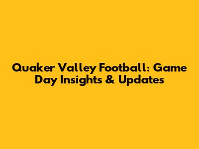 Quaker Valley Football: Game Day Insights & Updates