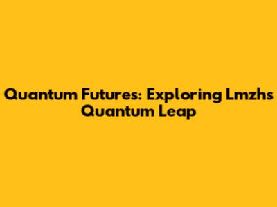 Quantum Futures: Exploring Lmzh's Quantum Leap