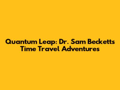 Quantum Leap: Dr. Sam Beckett's Time Travel Adventures