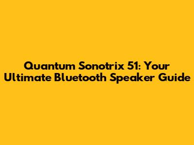 Quantum Sonotrix 51: Your Ultimate Bluetooth Speaker Guide