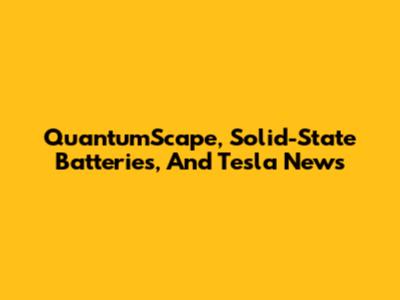 QuantumScape, Solid-State Batteries, And Tesla News