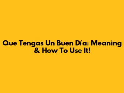Que Tengas Un Buen Día: Meaning & How To Use It!