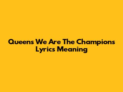 Queen's "We Are The Champions" Lyrics Meaning