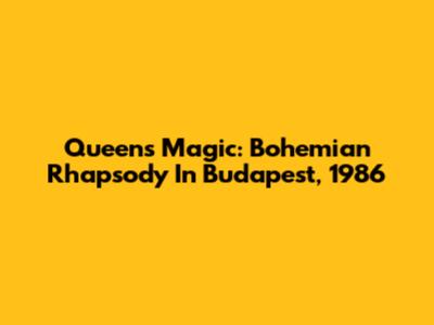 Queen's Magic: Bohemian Rhapsody In Budapest, 1986