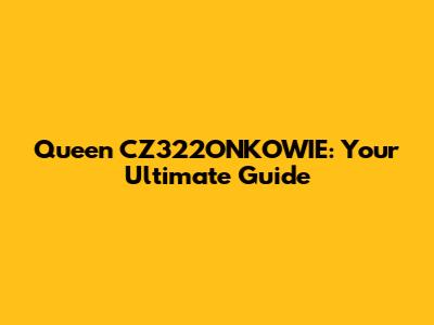 Queen CZ322ONKOWIE: Your Ultimate Guide