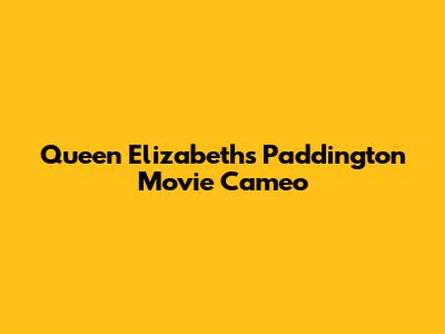 Queen Elizabeth's Paddington Movie Cameo