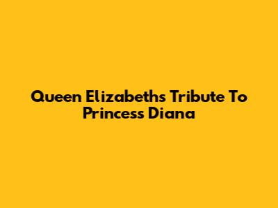 Queen Elizabeth's Tribute To Princess Diana