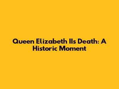 Queen Elizabeth II's Death: A Historic Moment