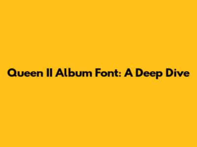 Queen II Album Font: A Deep Dive
