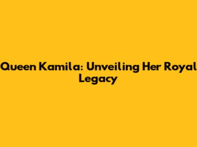 Queen Kamila: Unveiling Her Royal Legacy