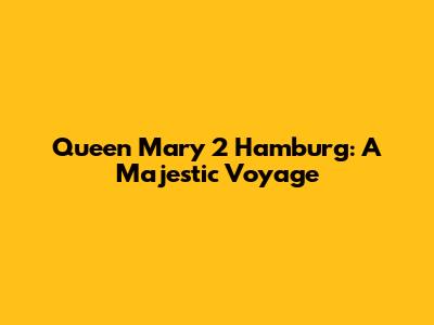 Queen Mary 2 Hamburg: A Majestic Voyage