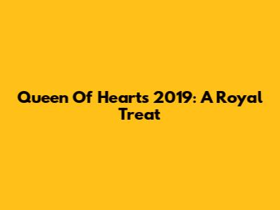 Queen Of Hearts 2019: A Royal Treat