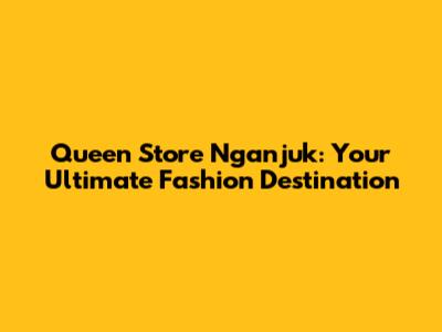 Queen Store Nganjuk: Your Ultimate Fashion Destination
