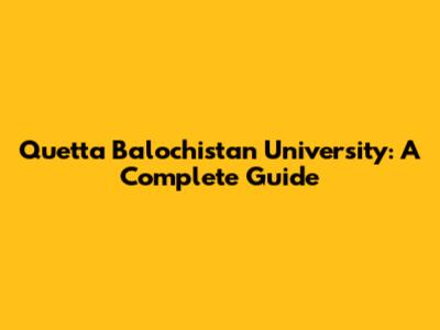 Quetta Balochistan University: A Complete Guide