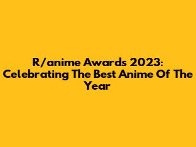 R/anime Awards 2023: Celebrating The Best Anime Of The Year