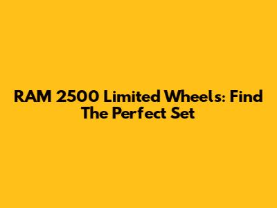 RAM 2500 Limited Wheels: Find The Perfect Set