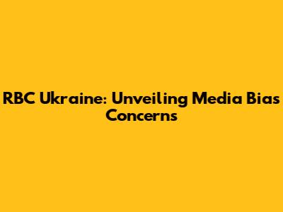 RBC Ukraine: Unveiling Media Bias Concerns