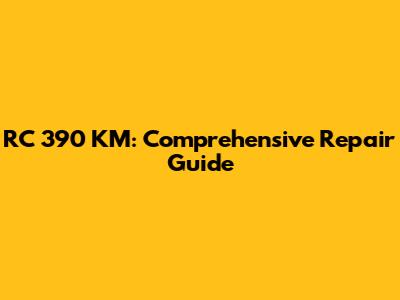 RC 390 KM: Comprehensive Repair Guide
