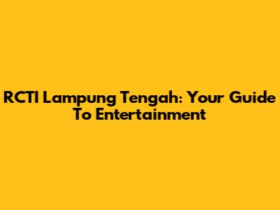 RCTI Lampung Tengah: Your Guide To Entertainment