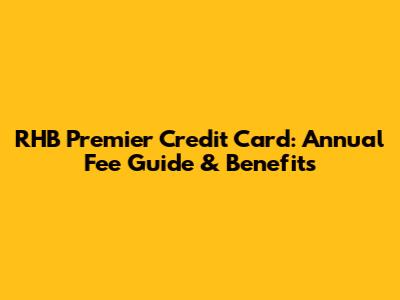 RHB Premier Credit Card: Annual Fee Guide & Benefits