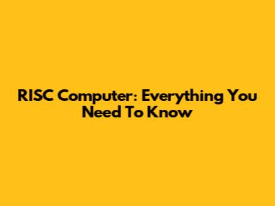 RISC Computer: Everything You Need To Know