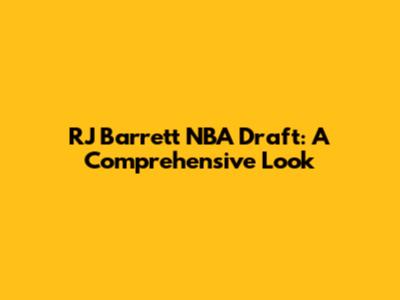 RJ Barrett NBA Draft: A Comprehensive Look
