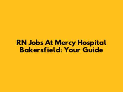 RN Jobs At Mercy Hospital Bakersfield: Your Guide