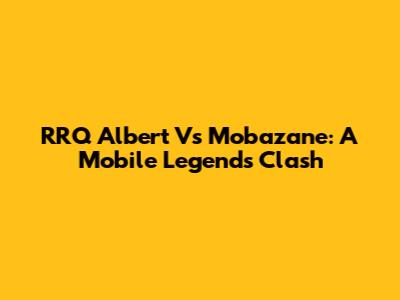 RRQ Albert Vs Mobazane: A Mobile Legends Clash
