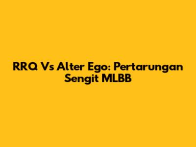 RRQ Vs Alter Ego: Pertarungan Sengit MLBB