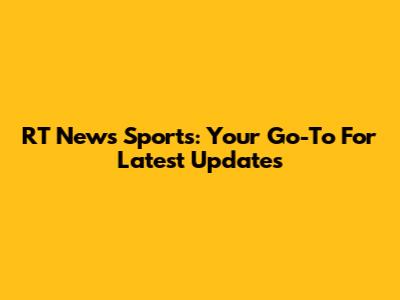 RT News Sports: Your Go-To For Latest Updates