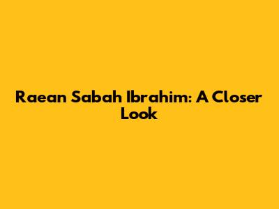 Ra'ean Sabah Ibrahim: A Closer Look