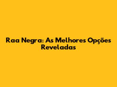 Raa Negra: As Melhores Opções Reveladas