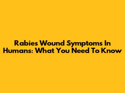 Rabies Wound Symptoms In Humans: What You Need To Know