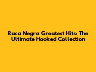 Raca Negra Greatest Hits: The Ultimate Hooked Collection