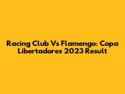 Racing Club Vs Flamengo: Copa Libertadores 2023 Result