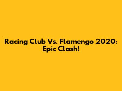Racing Club Vs. Flamengo 2020: Epic Clash!
