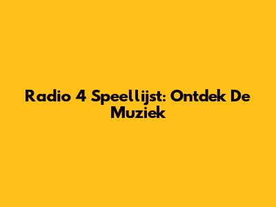 Radio 4 Speellijst: Ontdek De Muziek