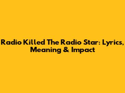 Radio Killed The Radio Star: Lyrics, Meaning & Impact
