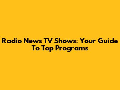 Radio News TV Shows: Your Guide To Top Programs